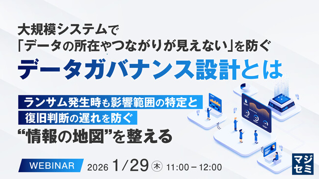 『大規模システムで「データの所在やつながりが見えない」を防ぐ、データガバナンス設計とは』というテーマのウェビナーを開催