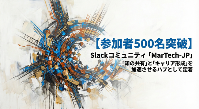【参加者500名突破】フィシルコム運営のSlackコミュニティ「MarTech-JP」、500名規模へ拡大。MarTech領域の「知の共有」と「キャリア形成」を加速させるハブとして定着。