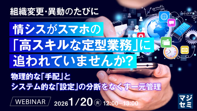 『組織変更・異動のたびに、情シスがスマホの「高スキルな定型業務」に追われていませんか？』というテーマのウェビナーを開催