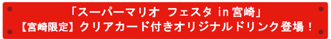 「スーパーマリオ フェスタin 宮崎」【宮崎限定】クリアカード付きオリジナルドリンク登場！