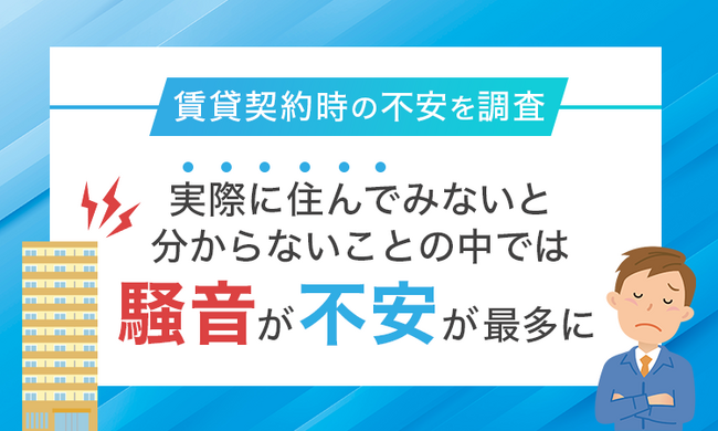 【賃貸契約時の不安を調査】実際に住んでみないと分からないことの中では「騒音が不安」が最多に