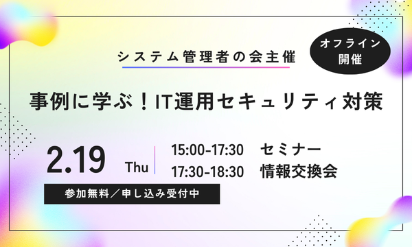 オフラインイベント「事例に学ぶ！IT運用セキュリティ対策」2月19日（木）開催！