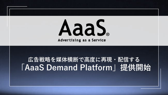 AaaS、広告戦略を媒体横断で高度に再現・配信するエグゼキューションプラットフォーム「AaaS Demand Platform」を提供開始