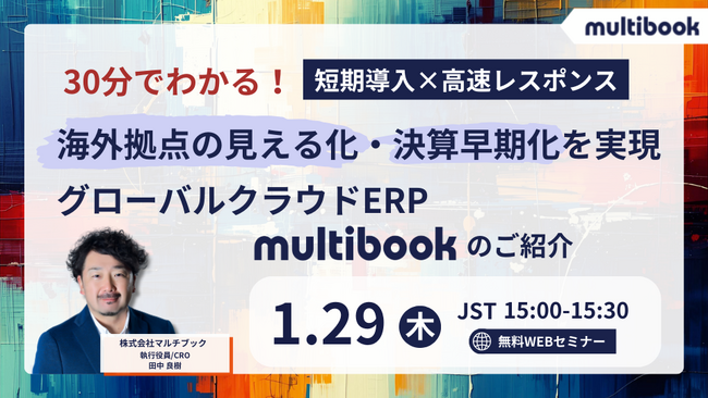 【1月29日 無料ウェブセミナー】30分でわかる！短期導入×高速レスポンス　海外拠点の見える化・決算早期化を実現　グローバルクラウドERP multibookのご紹介