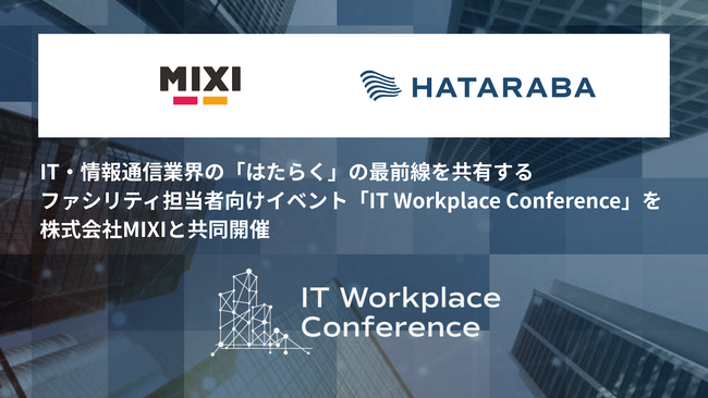 IT・情報通信業界の「はたらく」の最前線を共有する、ファシリティ担当者向けイベント「IT Workplace Conference」を株式会社MIXIと共同開催