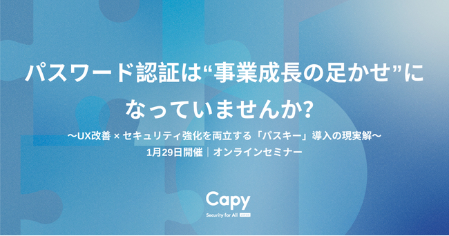 Capy株式会社【1月29日開催・オンラインセミナー】パスワード認証は“事業成長の足かせ”になっていませんか？～UX改善 × セキュリティ強化を両立する「パスキー」導入の現実解～