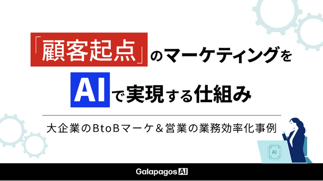 【資料公開】大企業のBtoBマーケのボトルネックをAIで解消。「顧客起点」を実現する“裏側のマーケ業務”を自動化する仕組みとは