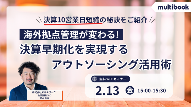 【2月13日（金）無料ウェブセミナー】海外拠点管理が変わる！決算早期化を実現するアウトソーシング活用術