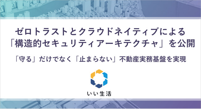 いい生活、ゼロトラストとクラウドネイティブによる「構造的セキュリティアーキテクチャ」を公開