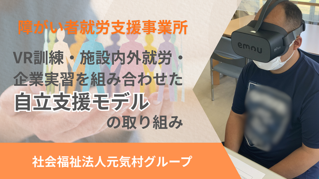 障がい者就労支援事業所「VR訓練・施設内外就労・企業実習を組み合わせた自立支援モデル」の取り組み