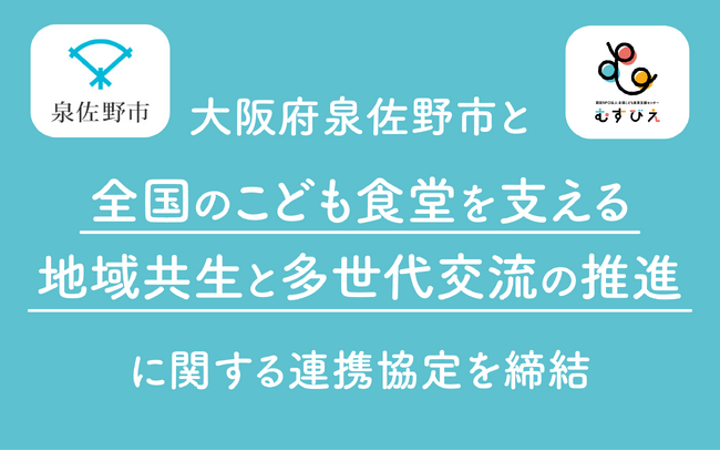 泉佐野市×認定NPO法人全国こども食堂支援センター・むすびえ　個別連携協定を締結～こども食堂の支援を通じて、地域共生と多世代交流を推進～