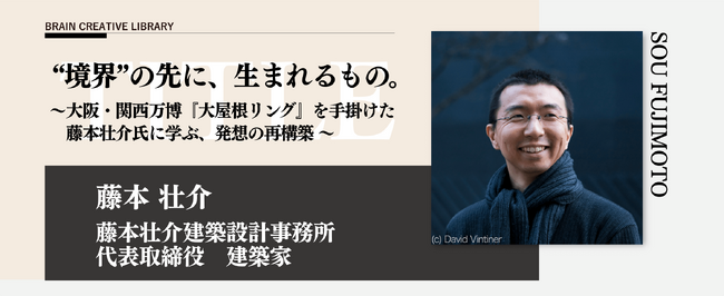 宣伝会議のオンデマンド講座「ブレーンクリエイティブライブラリー藤本壮介編」が開講　大阪・関西万博「大屋根リング」を手掛けた藤本氏に発想を学ぶ！