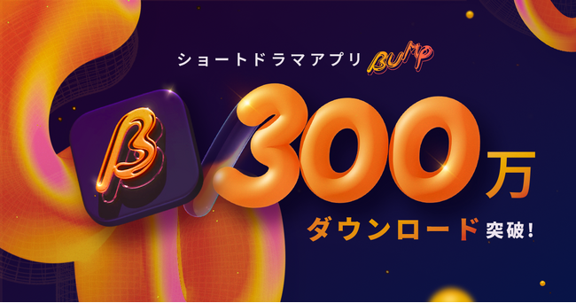 ショートドラマアプリ「BUMP」が累計300万ダウンロード・SNS総再生数50億回を突破