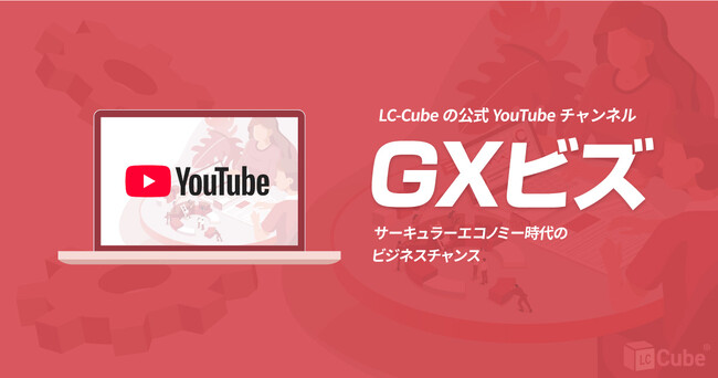 2026年ビジネス必須教養『サーキュラーエコノミー』の勝ち筋を徹底解説！LC-Cube公式YouTubeチャンネル「GXビズ」開始