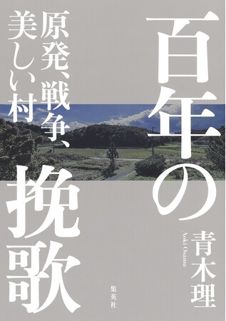 青木理・著『百年の挽歌　原発、戦争、美しい村』が1月26日（月）に発売。東日本大震災、福島第一原子力発電所の事故から15年。『安倍三代』の著者が満を持して放つ、3・11レクイエム。