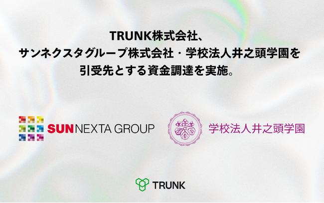 TRUNK株式会社が、サンネクスタグループ株式会社、学校法人井之頭学園を引受先とする資金調達を実施。