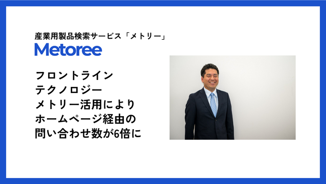 【導入事例公開】フロントラインテクノロジー株式会社、産業用製品検索サービス「メトリー」活用により2年で問い合わせ数が6倍以上に増加