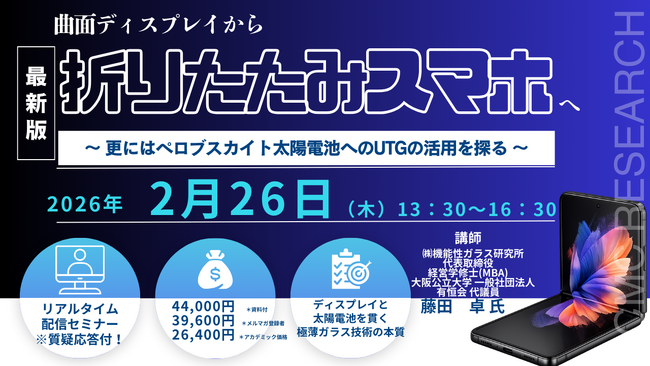 【ライブ配信/ZOOM】「曲面ディスプレイから折りたたみスマホへ～ 更にはペロブスカイト太陽電池へのUTGの活用を探る ～」セミナー開催！2月26日（木）主催：(株)シーエムシー・リサーチ