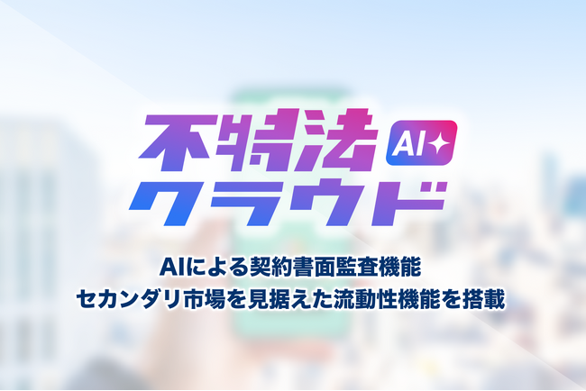 【導入実績30社以上】「不特法クラウド」が「不特法クラウドAI+」へメジャーアップデート。業界初※1、AIによる契約書監査機能と、セカンダリ市場を見据えた流動性機能を搭載し提供開始。