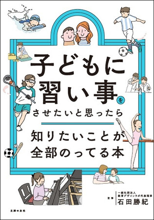 「月謝以外にいくらかかる？送迎は？うちの子に本当に合うのは？」親子の“習い事パンク”を防ぐ処方箋！人気90種を徹底比較した『子どもに習い事をさせたいと思ったら知りたいことが全部のってる本』発売