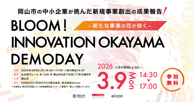 【 岡山市 × KOBASHI ROBOTICS × eiicon 】岡山市「新規事業創出強化パッケージ」合同成果報告『BLOOM！ INNOVATION OKAYAMA DEMODAY』参加者募集