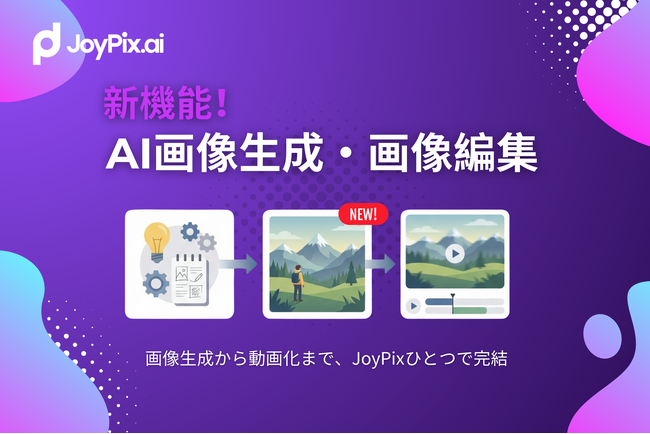 【JoyPix】動画制作をワンストップに。新機能「AI画像生成・編集」をリリースし、素材作成から動画化までをシームレスに完結