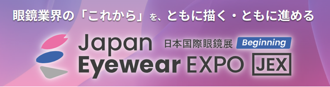 全メガネ業界関係者 待望の【秋の総合展示会】開催決定！　　　　　日本国際眼鏡展［JEX］-Beginning-　出展社募集をスタート！