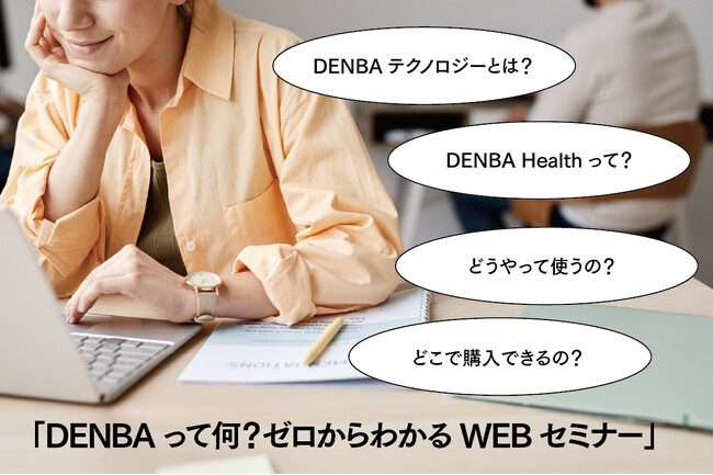 今、話題の「DENBA」を好きな場所で「詳しく聞く！深く知る！」待望のWEBセミナーを開催！