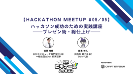 ハッカソン成功のための実践講座 ─プレゼン術・総仕上げ─【Hackathon Meetup #05】