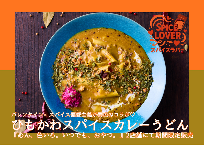 【バレンタイン×スパイス偏愛】衝撃の幅広麺で人気の「ひもかわうどん」×本格スパイスの異色コンビ「スパイスカレーうどん」が「めん、色いろ。いつでも、おやつ。」2店舗にて2月2日（月）より期間限定販売