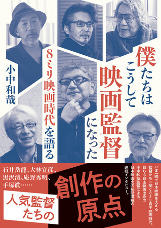 【刊行決定！】『僕たちはこうして映画監督になった　８ミリ映画時代を語る』（小中和哉 著）石井岳龍、大林宣彦、黒沢清、庵野秀明、手塚眞……秘話満載でおくる人気監督たちの創作の原点