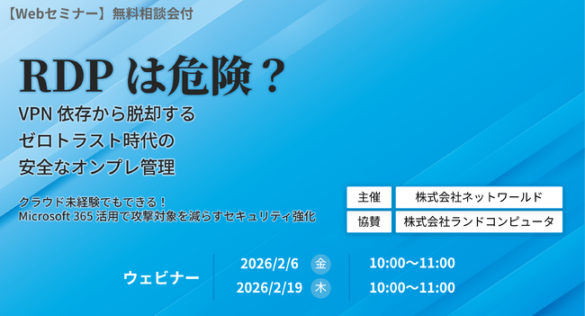 【ウェビナー】RDP は危険？VPN 依存から脱却するゼロトラスト時代の安全なオンプレ管理～Microsoft 365 活用で攻撃対象を減らすセキュリティ強化～【2月6日（金）、2月19日（木）共催】