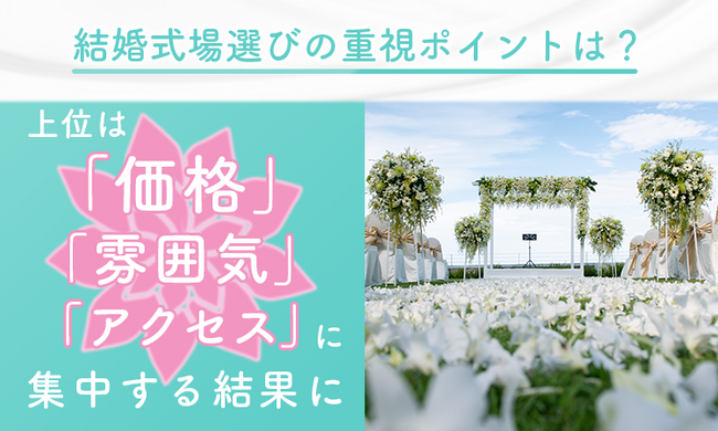 結婚式場選びの重視ポイントは？上位は「価格」「雰囲気」「アクセス」に集中する結果に