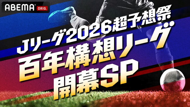 「ABEMA」、『明治安田J１百年構想リーグ』を徹底分析・スコア予想するスペシャルコンテンツ『Ｊリーグ2026超予想祭 百年構想リーグ開幕SP』を2月6日（金）に放送決定