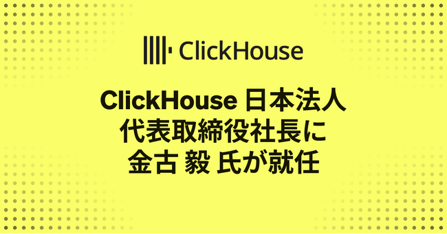 ClickHouse 日本法人 代表取締役社長に 金古 毅 が就任