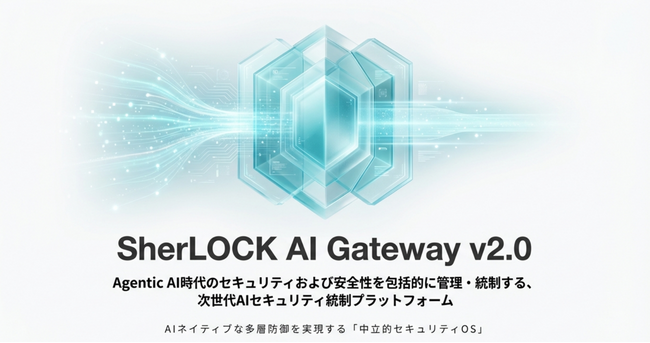 【正式リリース】AIセキュリティスタートアップSherLOCK、次世代AIセキュリティ統制プラットフォーム「SherLOCK AI Gateway v2.0」を公開