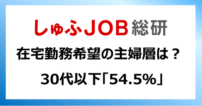 在宅勤務を希望する主婦層は？「30代以下」54.5％／「60代以上：15.9％」世代間に差