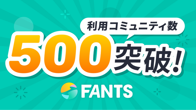 クリエイタービジネス総合プラットフォーム「FANTS」、利用コミュニティ数が500コミュニティを突破