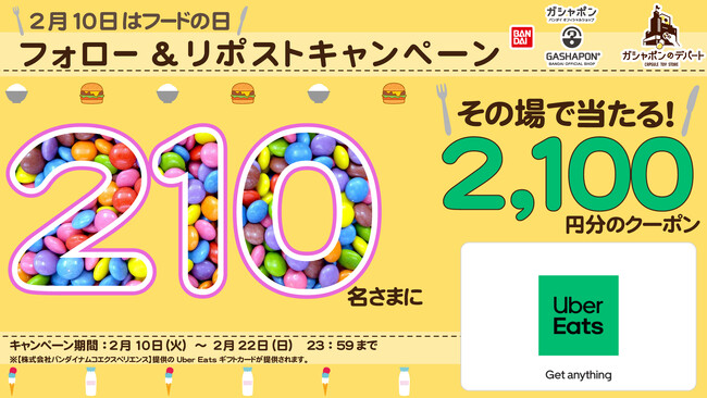 2,100円分の「 Uber Eats (ウーバーイーツ)ギフトカード」が210名さまに当たる！ 2月10日(フードの日)に合わせてXキャンペーンを開催！ バンダイナムコのカプセルトイ専門店