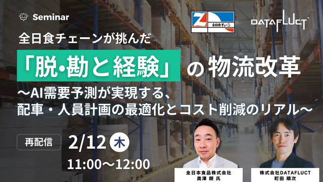 【2/12（木）11:00～】全日食チェーンが挑んだ「脱・勘と経験」の物流改革 ～AI需要予測が実現する、配車・人員計画の最適化とコスト削減のリアル～