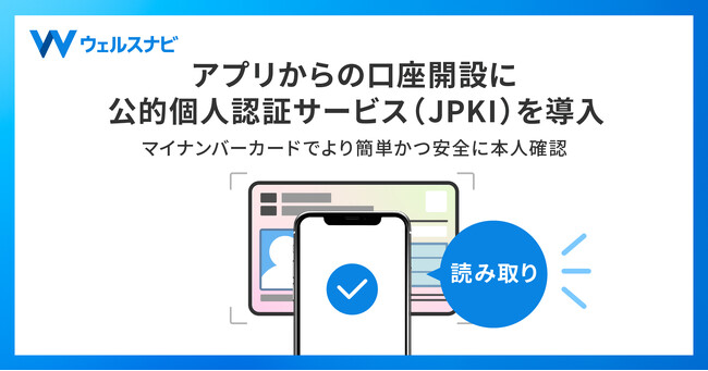 ウェルスナビ、アプリからの口座開設に公的個人認証サービス（JPKI）を導入