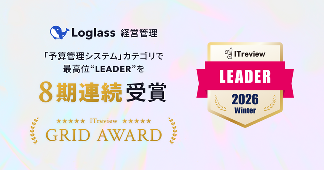 クラウド経営管理システム「Loglass 経営管理」が、ITreview Grid Award 2026 Winterの「予算管理システム」カテゴリで、最高位の「Leader」を8期連続受賞