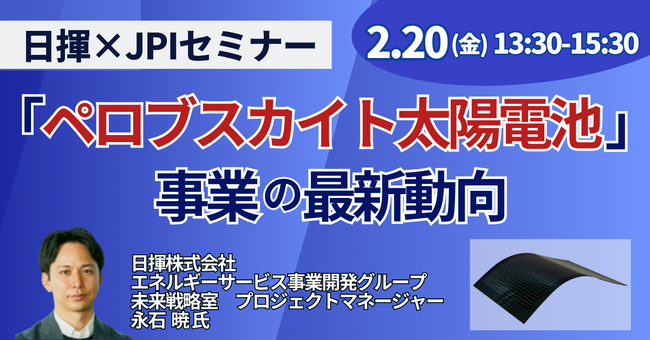 【JPIセミナー】「日揮（株）における ”ペロブスカイト太陽電池” 事業 その最新動向と今後の更なる展開について」2月20日(金)開催
