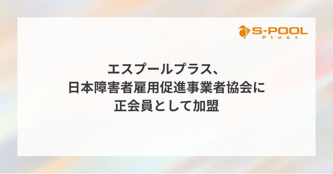 エスプールプラス、日本障害者雇用促進事業者協会に正会員として加盟
