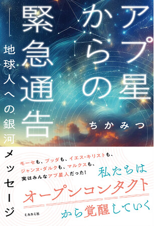 不確実な時代を生き抜くための「宇宙的俯瞰力」｜現代社会のストレスや閉塞感から解放され、本来の生命力を呼び覚ます『アプ星からの緊急通告 --地球人への銀河メッセージ』新発売！