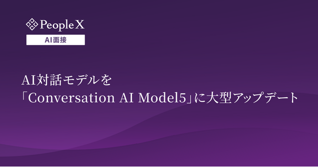対話型AI面接サービス「PeopleX AI面接」、AI対話モデルを「Conversation AI Model5」に大型アップデート