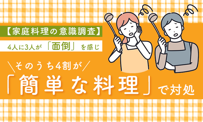 【家庭料理の意識調査】4人に3人が「面倒」を感じ、そのうち4割が「簡単な料理」で対処