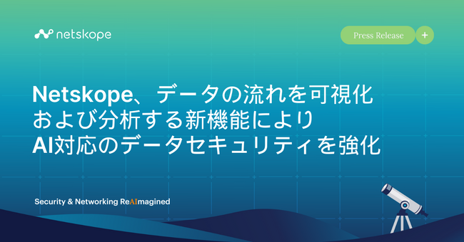 Netskope、データの流れを可視化および分析する新機能によりAI対応のデータセキュリティを強化