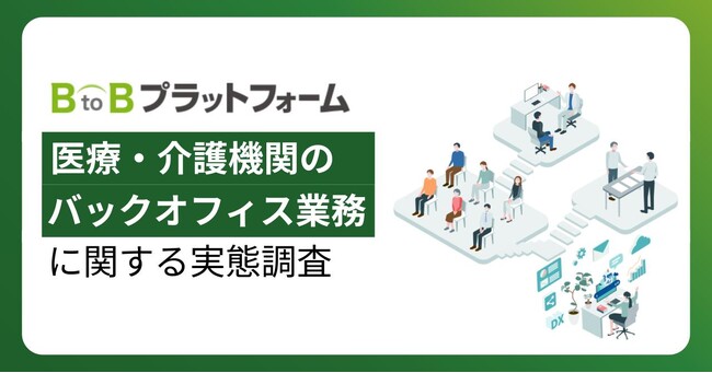 【医療・介護機関のバックオフィス業務に関する実態調査】約3割が紙の帳票処理に「月間50時間以上」を費やすも、依然としてデジタル化未着手