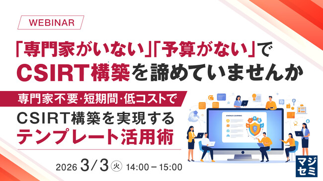 『「専門家がいない」「予算がない」でCSIRT構築を諦めていませんか』というテーマのウェビナーを開催